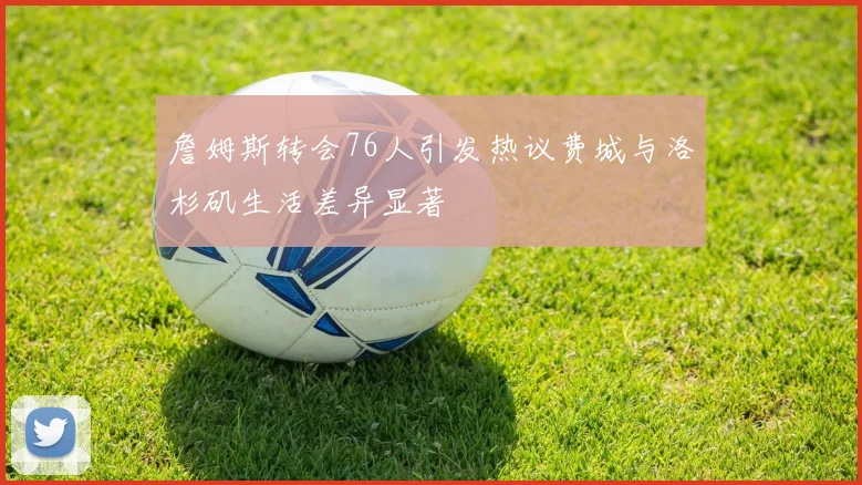 詹姆斯转会76人引发热议费城与洛杉矶生活差异显著
