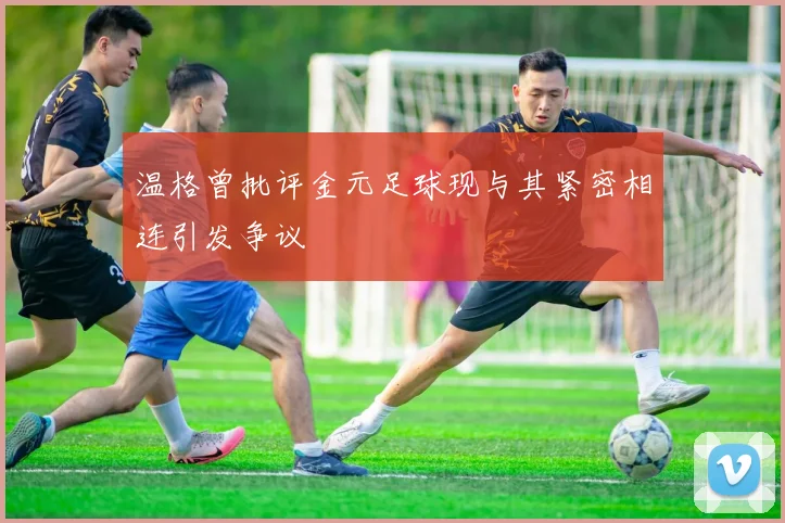 温格曾批评金元足球现与其紧密相连引发争议