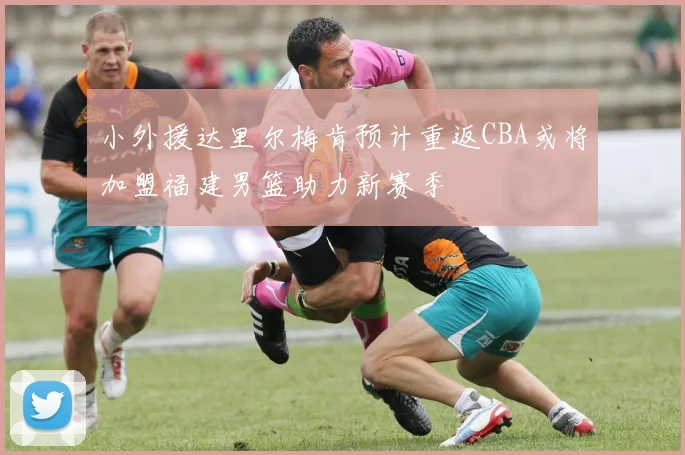 小外援达里尔梅肯预计重返CBA或将加盟福建男篮助力新赛季