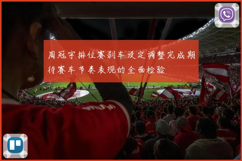 周冠宇排位赛刹车设定调整完成期待赛车节奏表现的全面检验