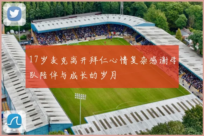 17岁麦克离开拜仁心情复杂感谢母队陪伴与成长的岁月